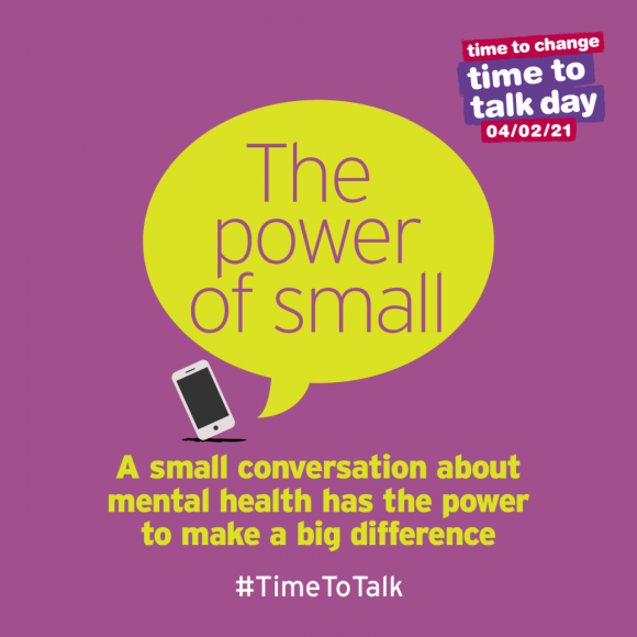 A yellow speech bubble with the words 'The Power of Small' against a purple background and next to a small image of a phone. Underneath in yellow text is "A small conversation about mental health has the power to make a big difference' and white text reading '#TimeToTalk'. There is also the Time to Talk Day logo in the top right.