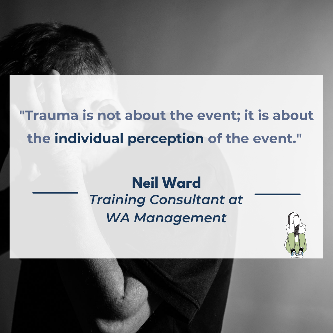 A quote from Neil Ward, Training Consultant at WA Management which reads ""Trauma is not about the event; it is about the individual perception of the event." 